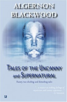 Tales Of The Uncanny And Supernatural - Algernon Blackwood