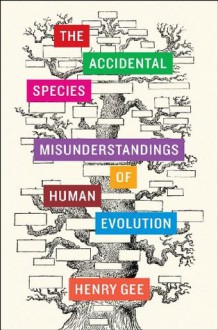 The Accidental Species: Misunderstandings of Human Evolution - Henry Gee