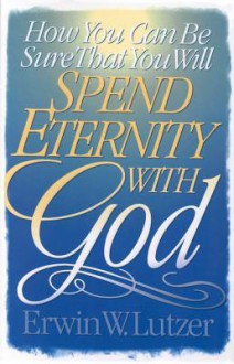 How You Can Be Sure That You Will Spend Eternity with God - Erwin W. Lutzer