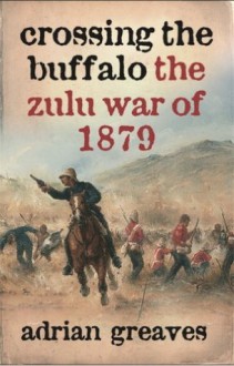 Crossing the Buffalo: The Zulu War of 1879 (Cassell) - Adrian Greaves