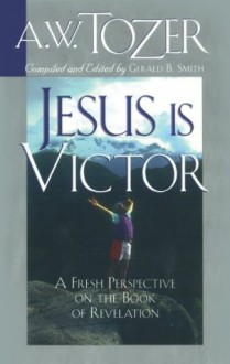 Jesus Is Victor: A Fresh Perspective on the Book of Revelation - A.W. Tozer