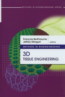 Methods in Bioengineering: 3D Tissue Engineering - Francois Berthiaume, Jeffrey Morgan