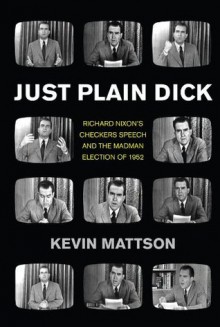 Just Plain Dick: Richard Nixon�s Checkers Speech and the �Rocking, Socking� Election of 1952 - Kevin Mattson