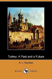 Turkey: A Past and a Future (Dodo Press) - Arnold Joseph Toynbee