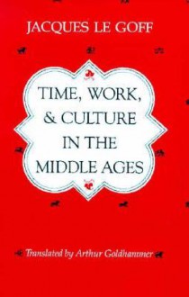 Time, Work, and Culture in the Middle Ages - Jacques Le Goff, Arthur Goldhammer