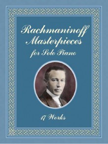 Rachmaninoff Masterpieces for Solo Piano: 17 Works - Sergei Rachmaninoff