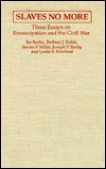 Slaves No More: Three Essays on Emancipation and the Civil War - Ira Berlin, Barbara J. Fields, Steven F. Miller, Joseph P. Reidy