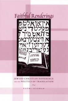 Faithful Renderings: Jewish-Christian Difference and the Politics of Translation - Naomi Seidman