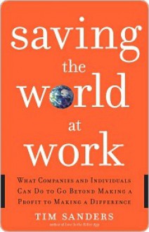 Saving the World at Work Saving the World at Work Saving the World at Work - Tim Sanders