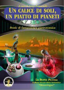 Un calice di soli, un piatto di pianeti - Antonio Bellomi, Mike Resnick, Claudia Marinelli, Robert Silverberg, Luigi Petruzzelli, Massimo Mongai, Mauro Antonio Miglieruolo, Adalberto Cersosimo, Francesco Troccoli, Giovanni Mongini, Andrea Coco, Franco Piccinini, Michele Piccolino, Antonino Fazio, Nicola Vianel