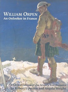 William Orpen: An Onlooker In France: A Critical Edition Of The Artist's War Memoirs - Robert Upstone, Angela Weight