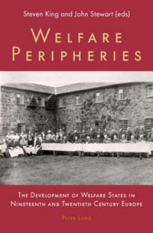 Welfare Peripheries: The Development of Welfare States in Nineteenth and Twentieth Century Europe - Steven King, John Stewart