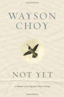 Not Yet: A Memoir of Living and Almost Dying - Wayson Choy