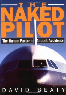 Naked Pilot: The Human Factor in Aircraft Accidents - David Beaty