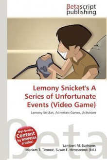 Lemony Snicket's a Series of Unfortunate Events (Video Game) - Lambert M. Surhone, Mariam T. Tennoe, Susan F. Henssonow