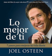 Lo mejor de ti (Become a Better You) Spanish Edition: 7 Pasos Para Mejorar Tu Vida Diaria - Joel Osteen