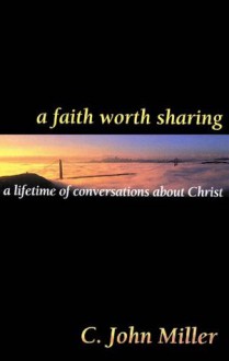 A Faith Worth Sharing: a lifetime of conversations about Christ - C. John Miller