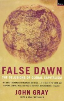 False Dawn: The Delusions Of Global Capitalism - John Nicholas Gray