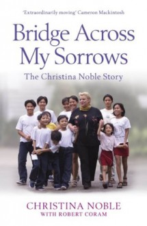 Bridge Across My Sorrows: The Christina Noble Story. Christina Nobel - Christina Noble