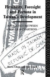 Flexibility, Foresight and Fortuna in Taiwan's Development - Steve Chan, Cal Clark