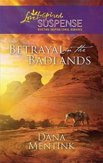 Betrayal in the Badlands (Steeple Hill Love Inspired Suspense #217) (South Dakota Badlands, #1) - Dana Mentink