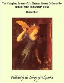 The Complete Poems of Sir Thomas Moore Collected by Himself With Explanatory Notes - Thomas Moore