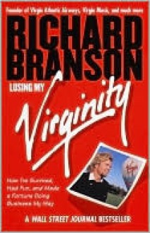 Losing My Virginity: How I've Survived, Had Fun, and Made a Fortune Doing Business My Way - Richard Branson