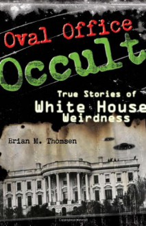 Oval Office Occult: True Stories of White House Weirdness - Brian M. Thomsen