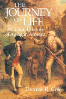 The Journey of Life: A Cultural History of Aging in America - Thomas R. Cole