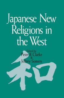 Japanese New Religions in the West - Peter B Clarke, Jeffrey Somers