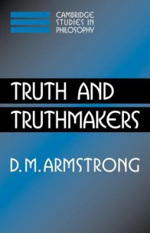 Truth and Truthmakers (Cambridge Studies in Philosophy) - D.M. Armstrong