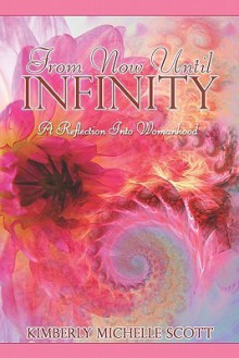 From Now Until Infinity: A Reflection Into Womanhood - Kimberly Michelle Scott