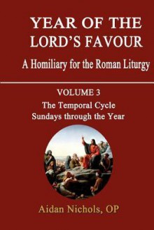 Year of the Lord's Favour. a Homiliary for the Roman Liturgy. Volume 3: The Temporal Cycle: Sundays Through the Year - Aidan Nichols