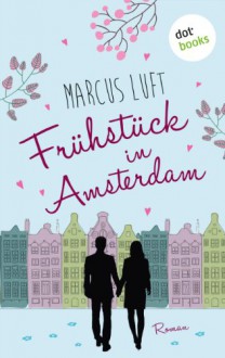 Frühstück in Amsterdam: Roman - Marcus Luft