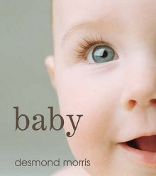 Baby: A Portrait Of The Amazing First Two Years Of Life - Desmond Morris