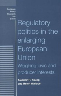 Regulatory Politics in the European Union: Weighing Civic and Producer Interests - Alasdair R. Young, Helen Wallace