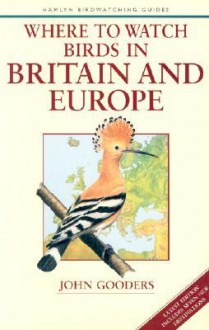 Where To Watch Birds In Britain And Europe (Where To Watch Birds) - John Gooders