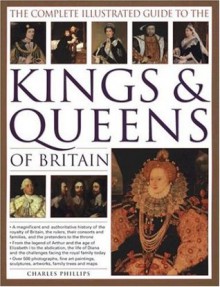 The Complete Illustrated Guide to the Kings & Queens of Britain - Charles Phillips, John Haywood