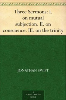 Three Sermons: I. on mutual subjection. II. on conscience. III. on the trinity - Jonathan Swift