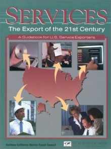 Services: The Export Of The 21st Century: A Guidebook For Us Service Exporters - Joe Reif, Jane Kelly, Molly E. Thurmond