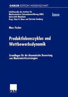 Produktlebenszyklus Und Wettbewerbsdynamik: Grundlagen Fur Die Okonomische Bewertung Von Markteintrittsstrategien - Marc Fischer