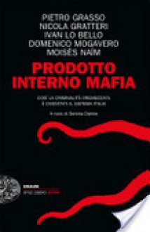 Prodotto Interno Mafia: Così la criminalità organizzata è diventata il sistema Italia - Pietro Grasso