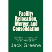 Facility Relocation, Merger, and Consolidation Another commercial facility, in addition to or instead of - Jack Greene