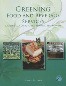 Greening Food and Beverage Services: A Green Seal Guide to Transforming the Industry - Cheryl Baldwin, American Hotel & Lodging Educational Institute