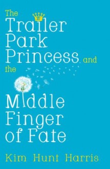 The Trailer Park Princess and the Middle Finger of Fate - Kim Hunt Harris