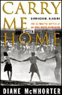 Carry Me Home: Birmingham, Alabama: The Climactic Battle of the Civil Rights Revolution - Diane McWhorter