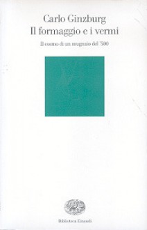 Il formaggio e i vermi. Il cosmo di un mugnaio del '500 - Carlo Ginzburg