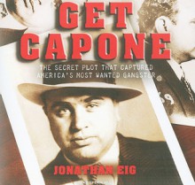 Get Capone: The Secret Plot That Captured America's Most Wanted Gangster - Jonathan Eig, Dick Hill