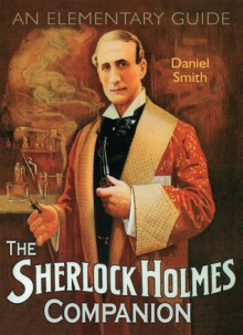 The Sherlock Holmes Companion: An Elementary Guide - Daniel Smith