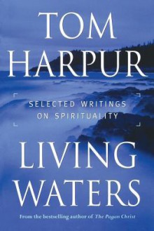 Living Waters: Selected Writings on Spirituality - Tom Harpur